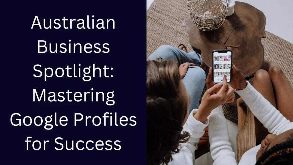 Australian Business Spotlight: Mastering Google Profiles for Success