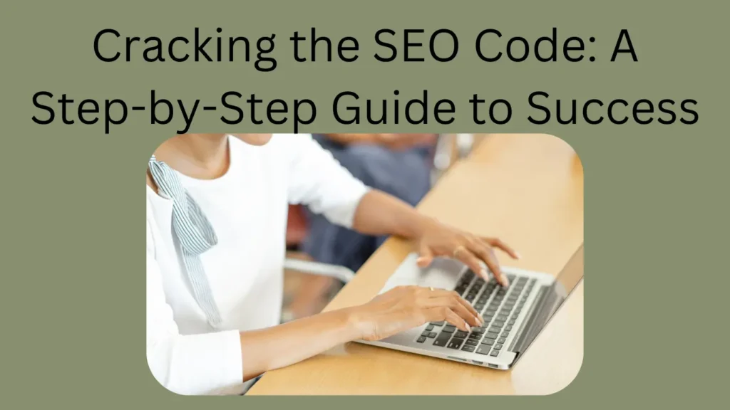 Cracking the SEO Code: A Step-by-Step Guide to Success