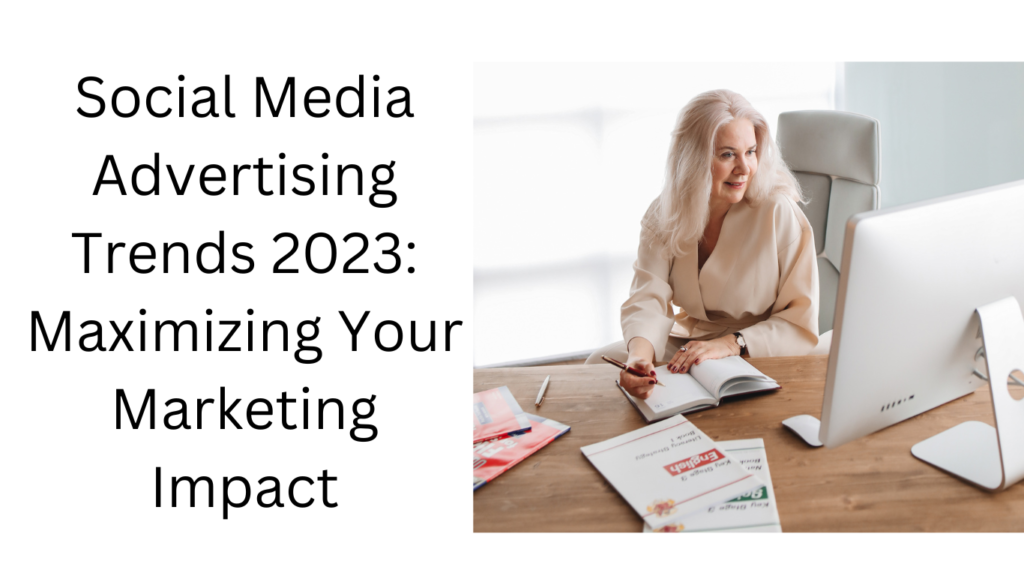 Social Media Advertising Trends 2023: Maximizing Your Marketing Impact