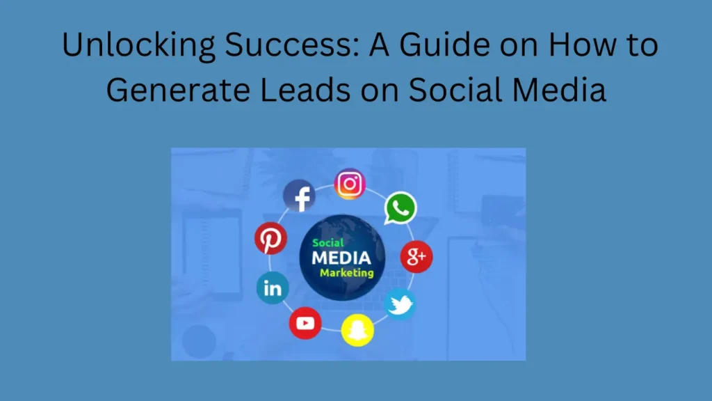 Unlocking Success: A Guide on How to Generate Leads on Social Media