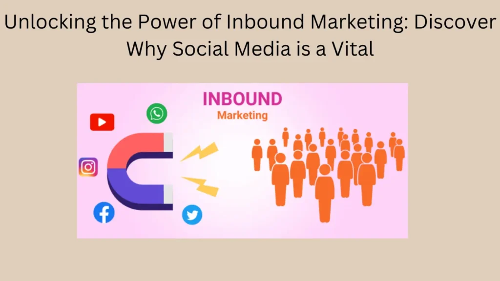 Unlocking the Power of Inbound Marketing: Discover Why Social Media is a Vital