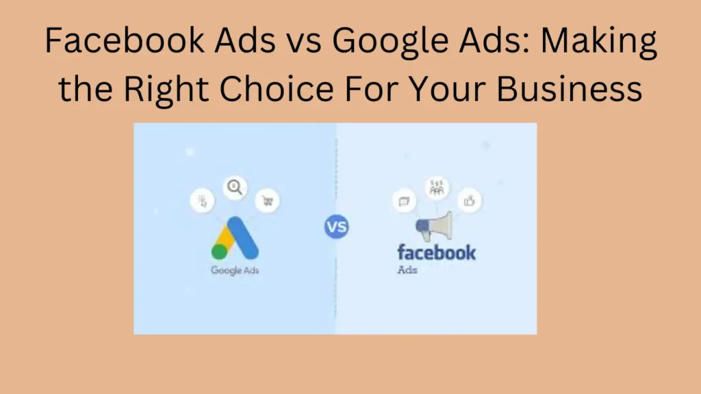 Facebook Ads vs Google Ads: Making the Right Choice For Your Business
