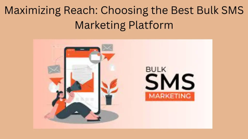 Maximizing Reach: Choosing the Best Bulk SMS Marketing Platform