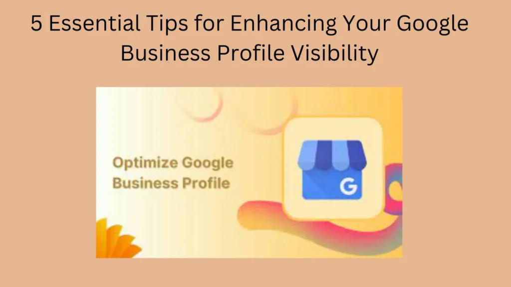 5 Essential Tips for Enhancing Your Google Business Profile Visibility