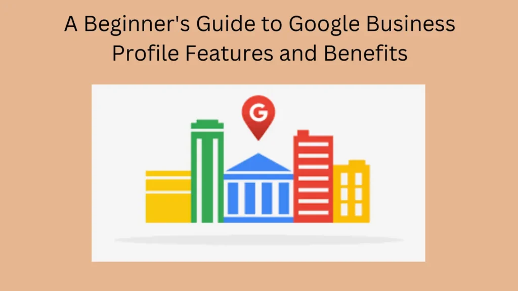 A Beginner's Guide to Google Business Profile Features and Benefits