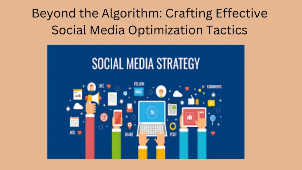 Beyond the Algorithm: Crafting Effective Social Media Optimization Tactics