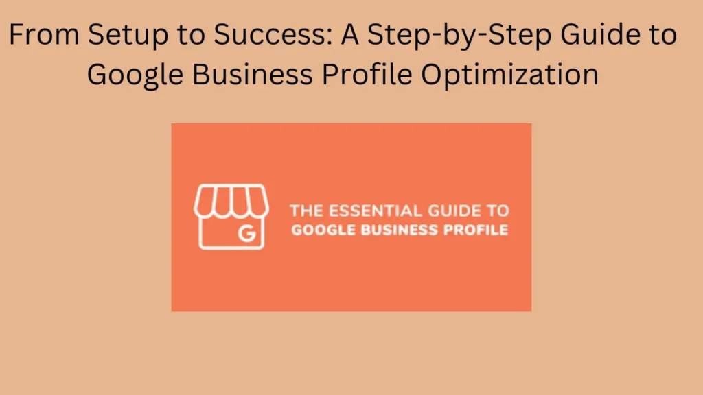 From Setup to Success: A Step-by-Step Guide to Google Business Profile Optimization