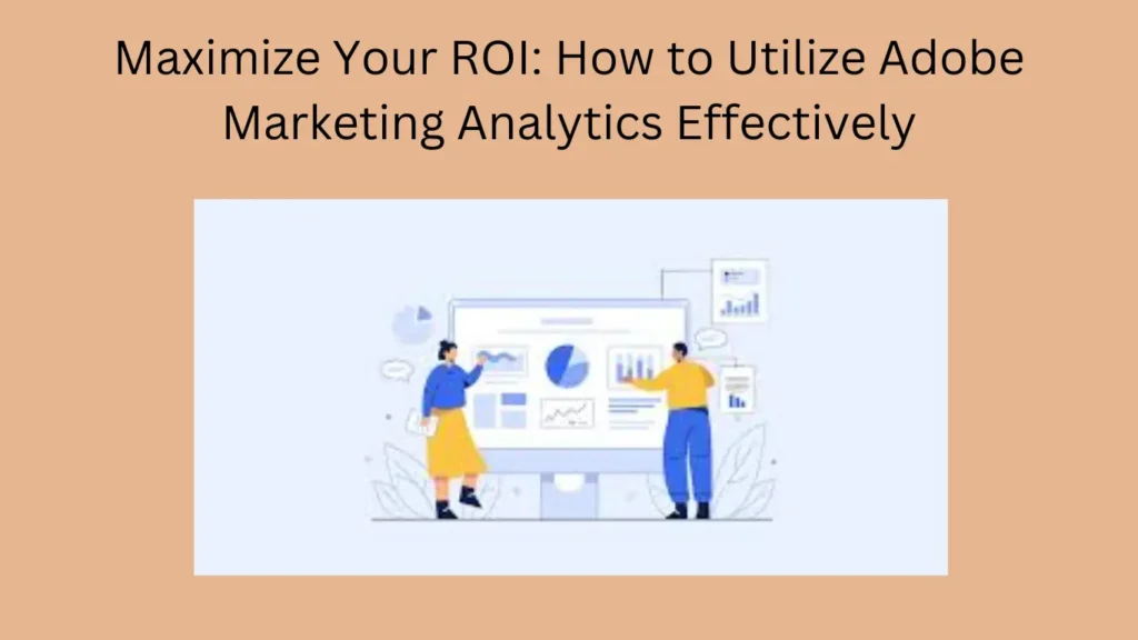 Maximize Your ROI: How to Utilize Adobe Marketing Analytics Effectively