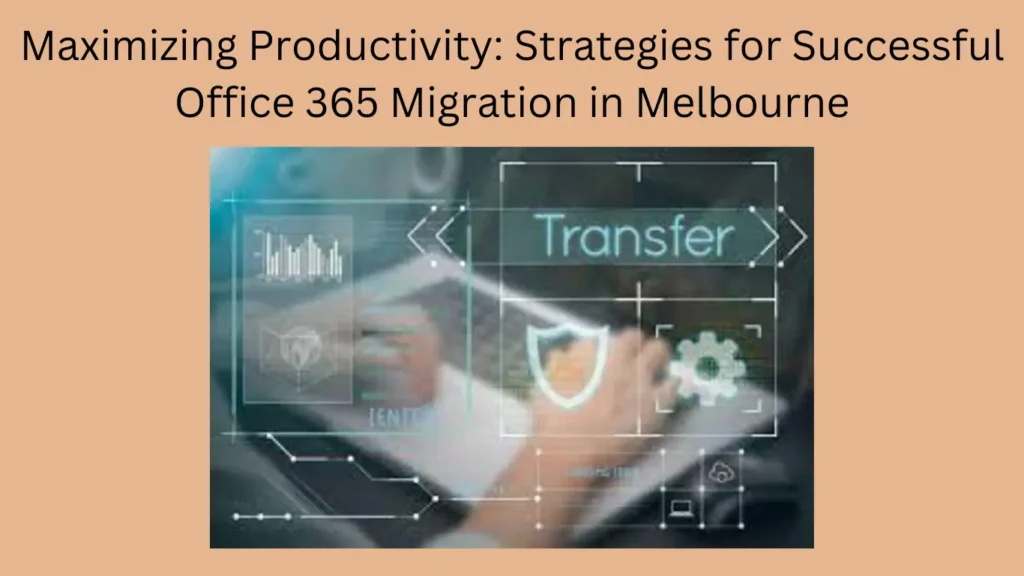 Maximizing Productivity: Strategies for Successful Office 365 Migration in Melbourne