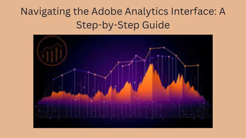 Navigating the Adobe Analytics Interface: A Step-by-Step Guide