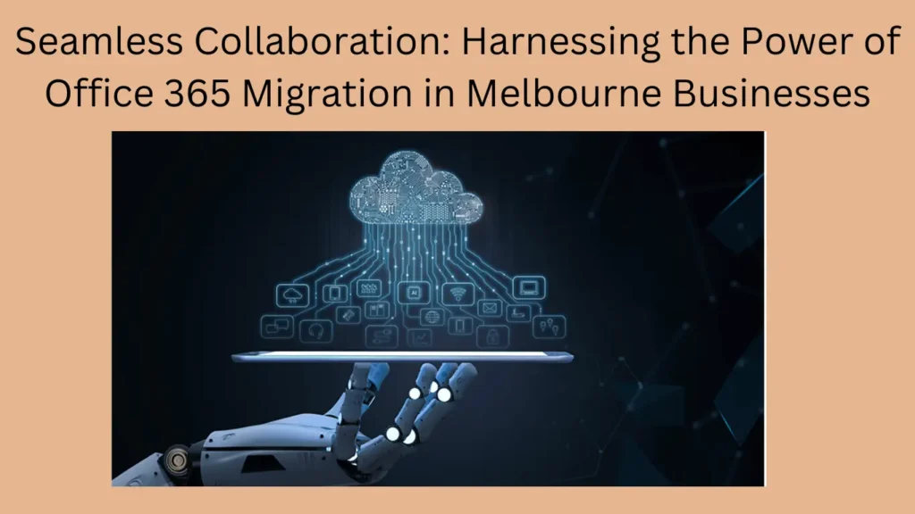 Seamless Collaboration: Harnessing the Power of Office 365 Migration in Melbourne Businesses