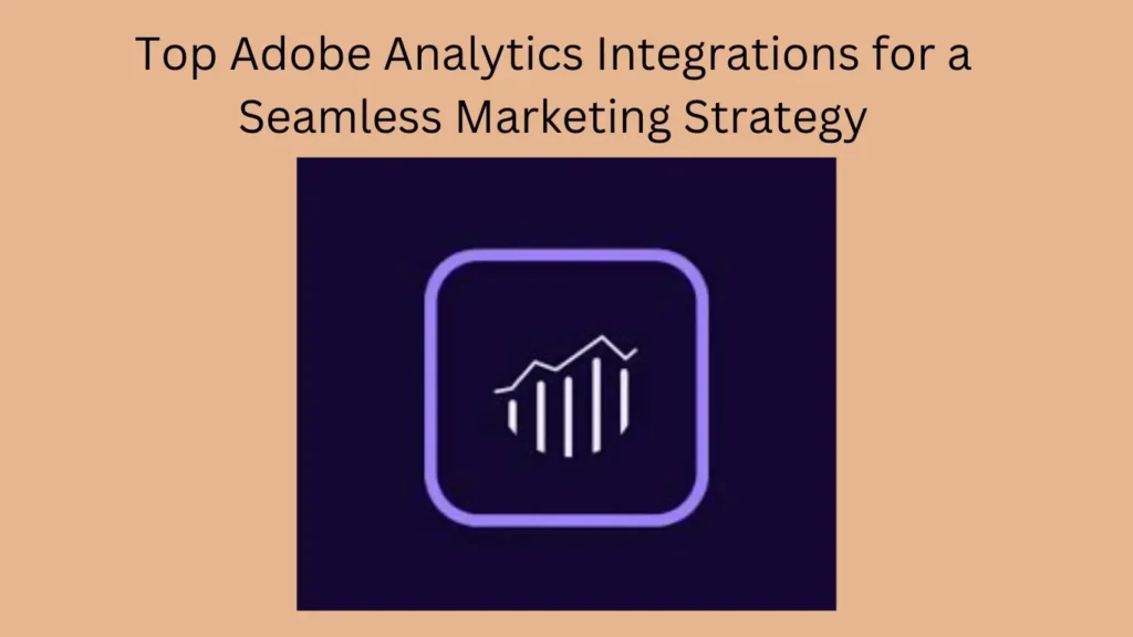 Top Adobe Analytics Integrations for a Seamless Marketing Strategy