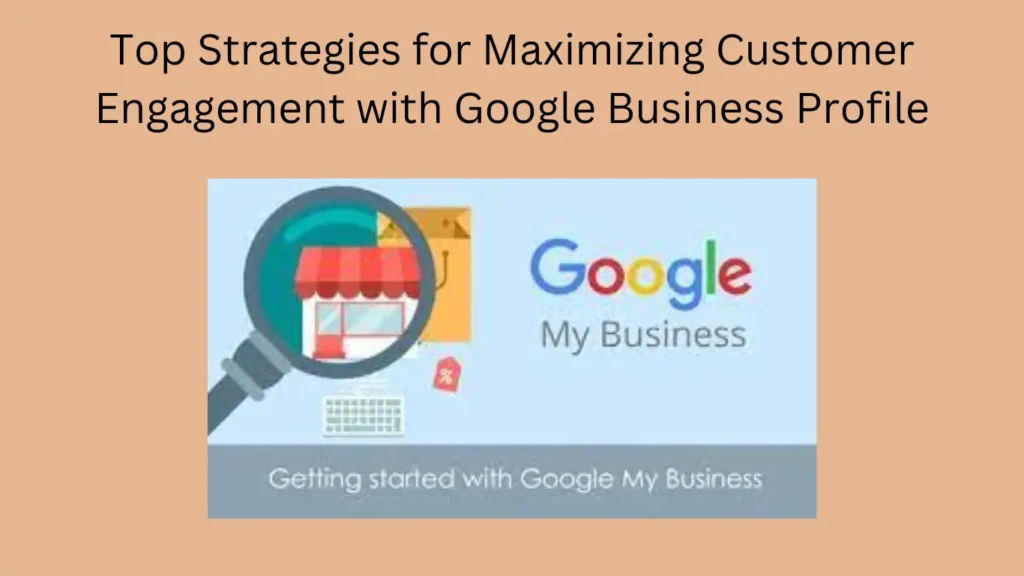 Top Strategies for Maximizing Customer Engagement with Google Business Profile