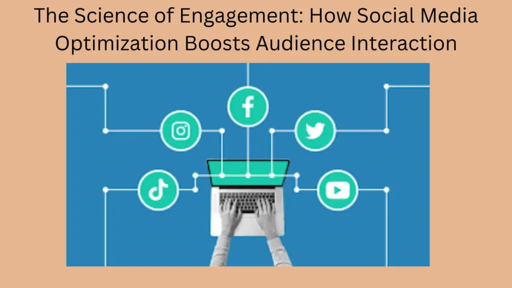 The Science of Engagement: How Social Media Optimization Boosts Audience Interaction