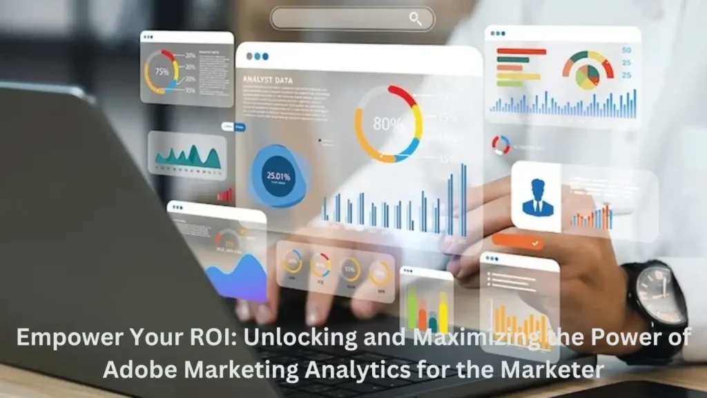 Empower Your ROI: Unlocking and Maximizing the Power of Adobe Marketing Analytics for the Marketer