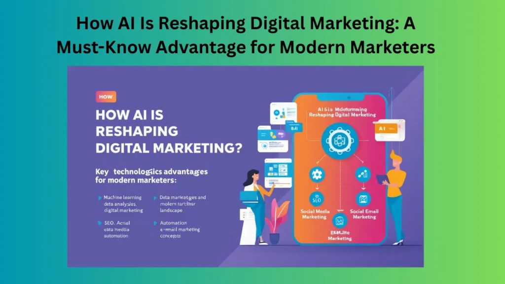 How AI Is Reshaping Digital Marketing: A Must-Know Advantage for Modern Marketers