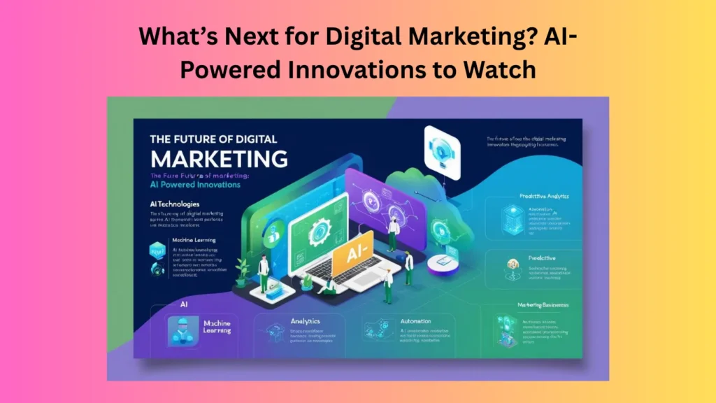 What’s Next for Digital Marketing? AI-Powered Innovations to Watch