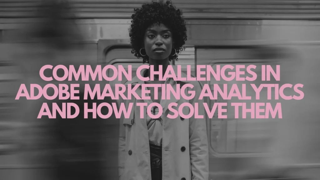 Common Challenges in Adobe Marketing Analytics and How to Solve Them