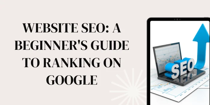 Website SEO: A Beginner's Guide to Ranking on Google