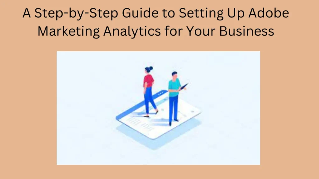 A Step-by-Step Guide to Setting Up Adobe Marketing Analytics for Your Business