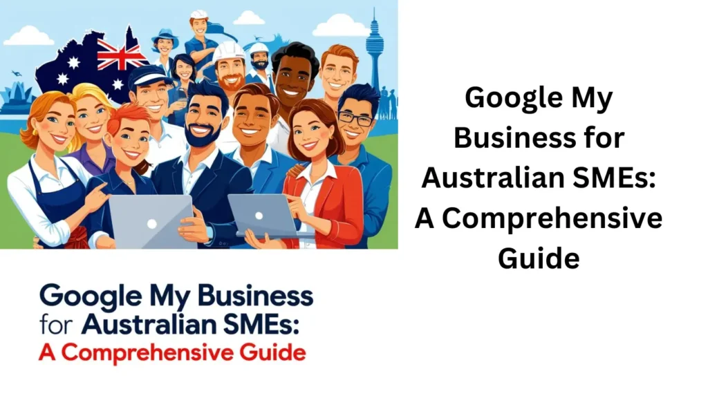 Google My Business for Australian SMEs: A Comprehensive Guide