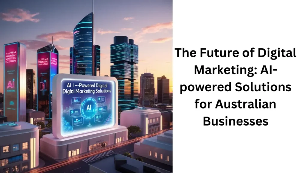 The Future of Digital Marketing: AI-powered Solutions for Australian Businesses