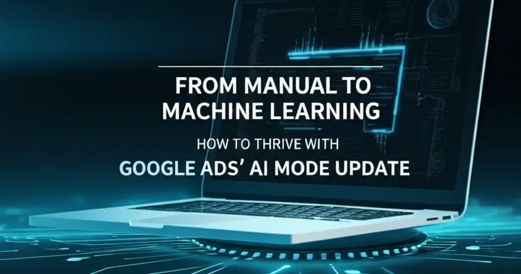 From manual PPC to machine learning - how to thrive with Google Ads AI mode update for advertising teams